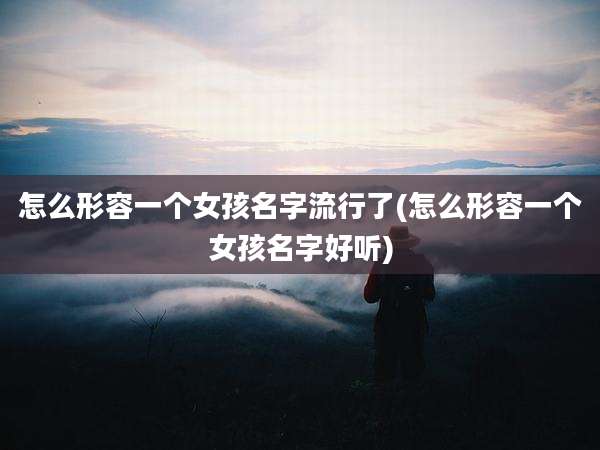怎么形容一个女孩名字流行了(怎么形容一个女孩名字好听)