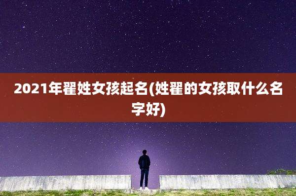 2021年翟姓女孩起名(姓翟的女孩取什么名字好)