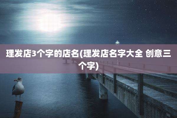 理发店3个字的店名(理发店名字大全 创意三个字)