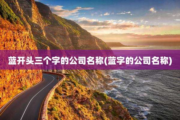 蓝开头三个字的公司名称(蓝字的公司名称)