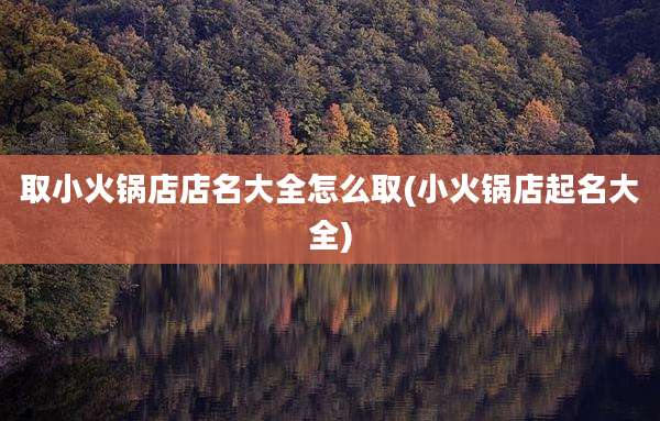 取小火锅店店名大全怎么取(小火锅店起名大全)