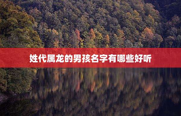 姓代属龙的男孩名字有哪些好听