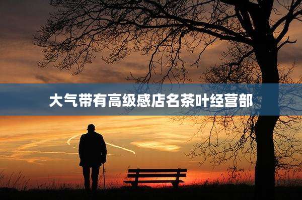 大气带有高级感店名茶叶经营部