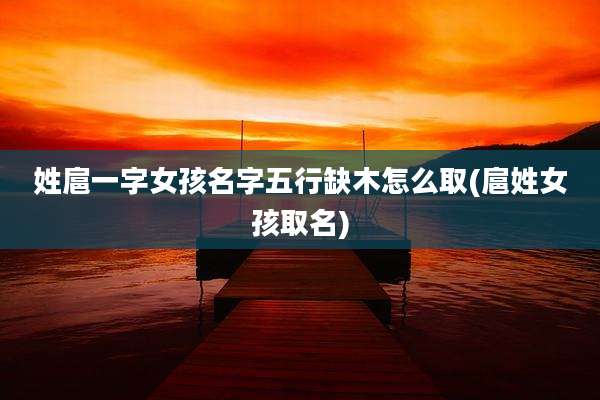 姓扈一字女孩名字五行缺木怎么取(扈姓女孩取名)