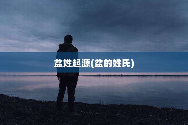 盆姓起源(盆的姓氏)
