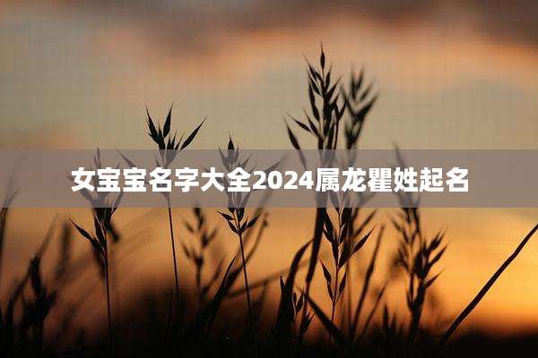 女宝宝名字大全2024属龙瞿姓起名