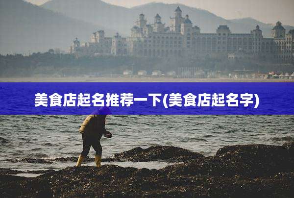 美食店起名推荐一下(美食店起名字)