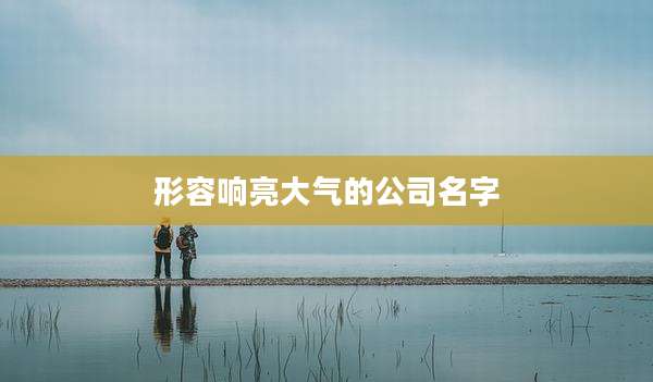 形容响亮大气的公司名字
