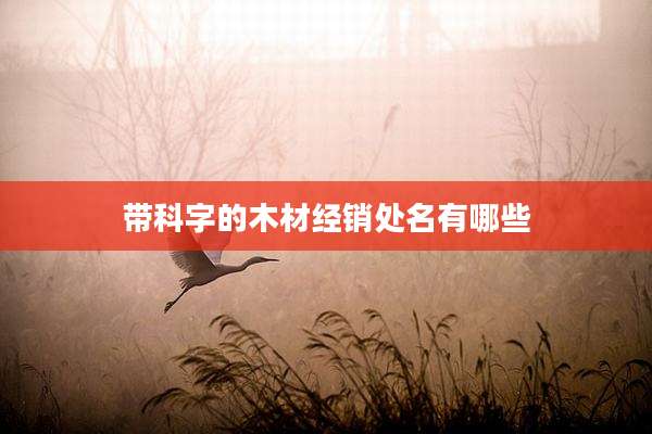 带科字的木材经销处名有哪些