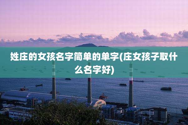 姓庄的女孩名字简单的单字(庄女孩子取什么名字好)