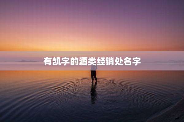 有凯字的酒类经销处名字