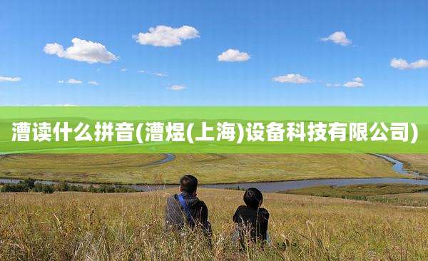 漕读什么拼音(漕煜(上海)设备科技有限公司)