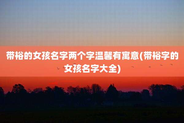 带裕的女孩名字两个字温馨有寓意(带裕字的女孩名字大全)