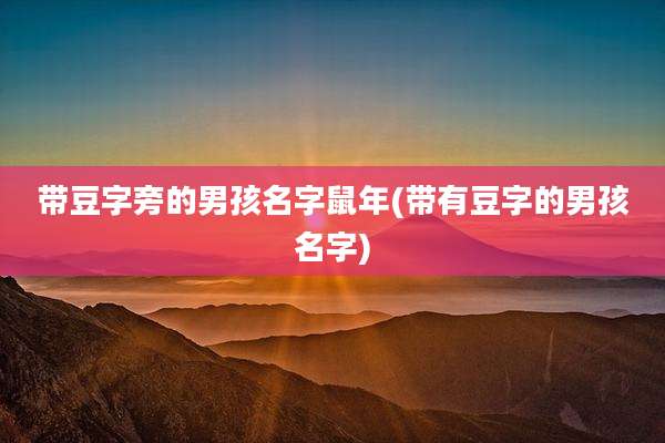 带豆字旁的男孩名字鼠年(带有豆字的男孩名字)