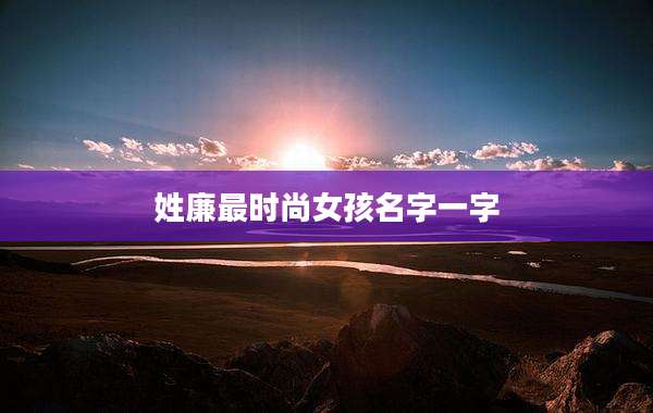 姓廉最时尚女孩名字一字