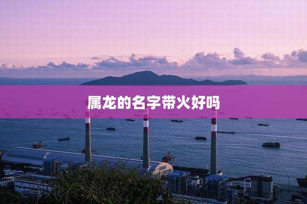 属龙的名字带火好吗
