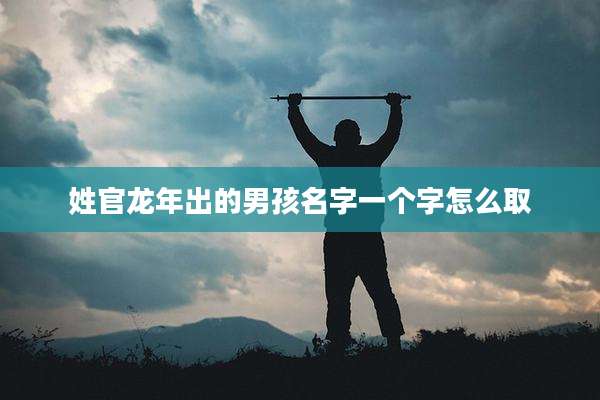 姓官龙年出的男孩名字一个字怎么取