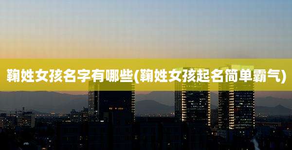 鞠姓女孩名字有哪些(鞠姓女孩起名简单霸气)