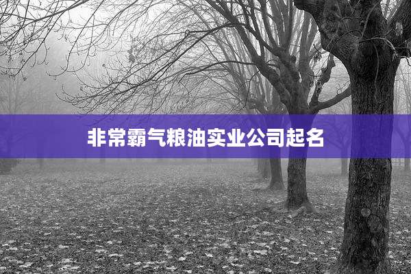 非常霸气粮油实业公司起名