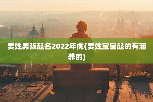 姜姓男孩起名2022年虎(姜姓宝宝起的有涵养的)