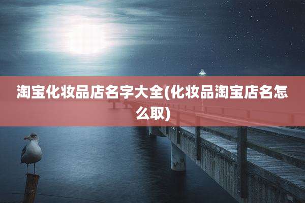 淘宝化妆品店名字大全(化妆品淘宝店名怎么取)