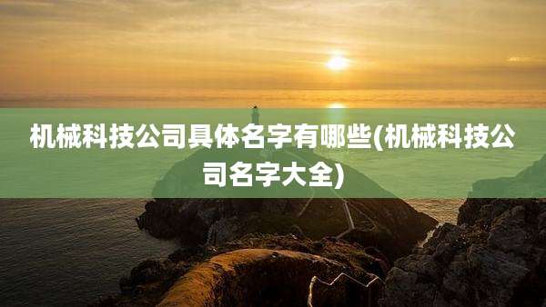 机械科技公司具体名字有哪些(机械科技公司名字大全)