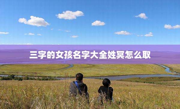 三字的女孩名字大全姓冥怎么取