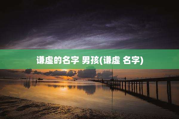 谦虚的名字 男孩(谦虚 名字)