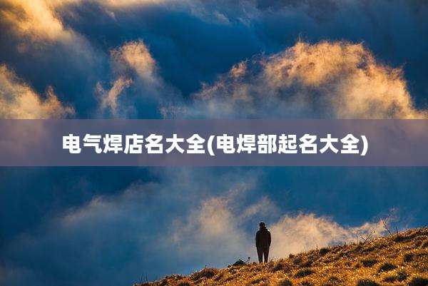电气焊店名大全(电焊部起名大全)