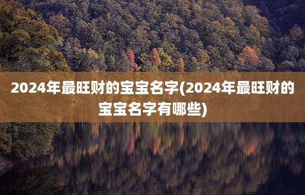 2024年最旺财的宝宝名字(2024年最旺财的宝宝名字有哪些)