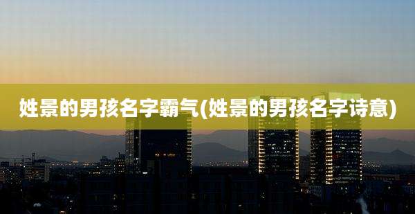 姓景的男孩名字霸气(姓景的男孩名字诗意)