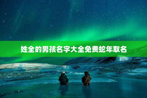 姓全的男孩名字大全免费蛇年取名