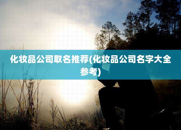 化妆品公司取名推荐(化妆品公司名字大全参考)