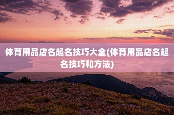 体育用品店名起名技巧大全(体育用品店名起名技巧和方法)