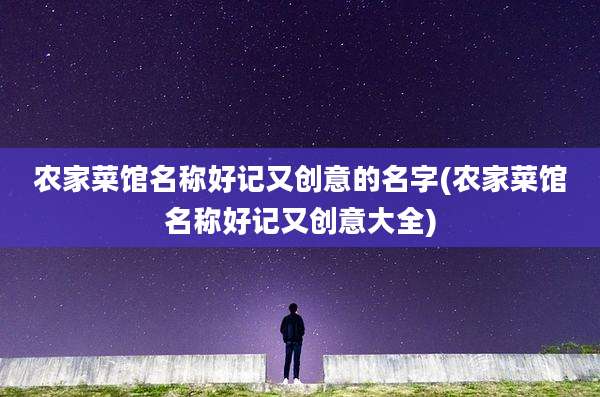 农家菜馆名称好记又创意的名字(农家菜馆名称好记又创意大全)
