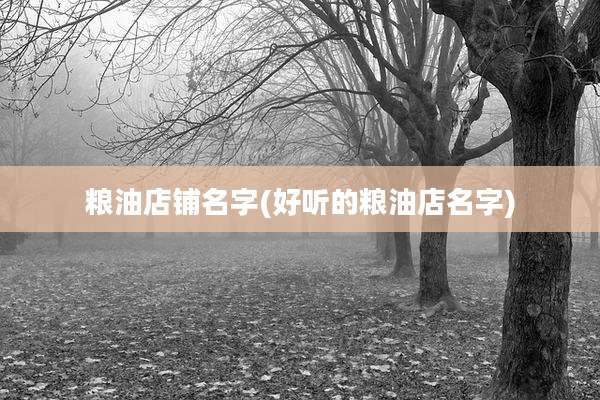 粮油店铺名字(好听的粮油店名字)