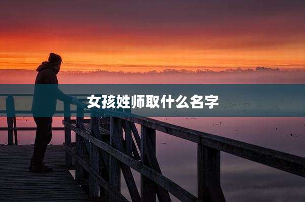 女孩姓师取什么名字