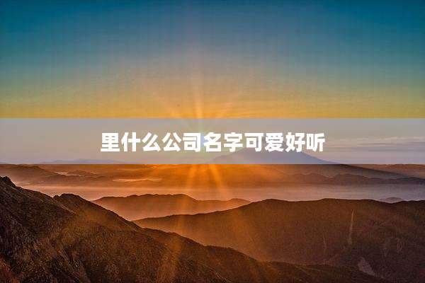 里什么公司名字可爱好听