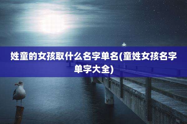 姓童的女孩取什么名字单名(童姓女孩名字单字大全)