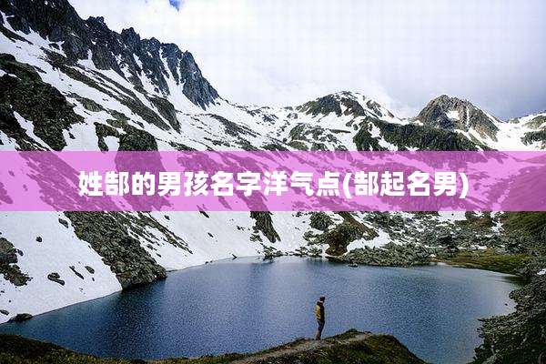 姓郜的男孩名字洋气点(郜起名男)