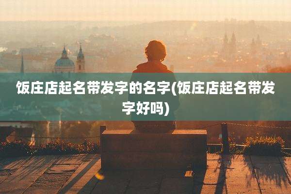 饭庄店起名带发字的名字(饭庄店起名带发字好吗)