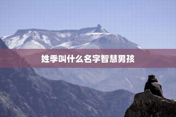 姓季叫什么名字智慧男孩