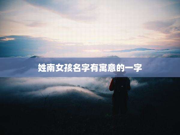 姓南女孩名字有寓意的一字