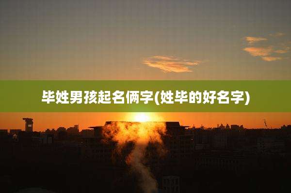 毕姓男孩起名俩字(姓毕的好名字)