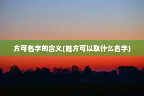 方可名字的含义(姓方可以取什么名字)