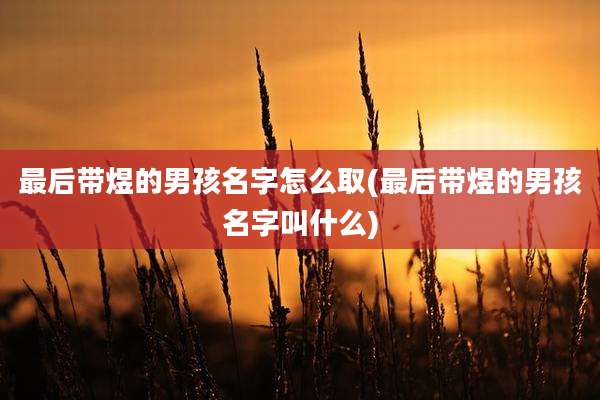 最后带煜的男孩名字怎么取(最后带煜的男孩名字叫什么)