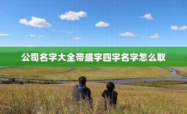 公司名字大全带盛字四字名字怎么取