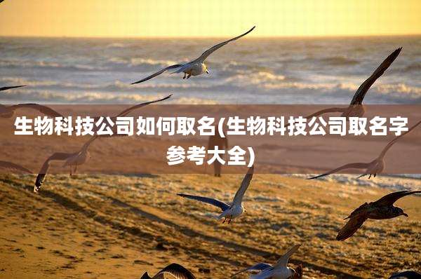 生物科技公司如何取名(生物科技公司取名字参考大全)