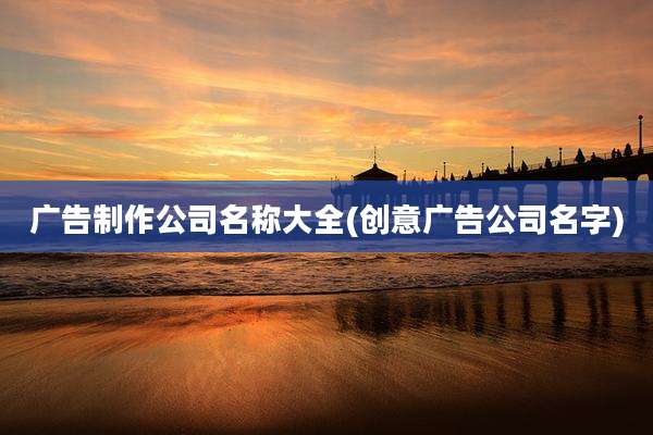 广告制作公司名称大全(创意广告公司名字)