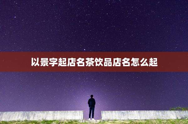 以景字起店名茶饮品店名怎么起